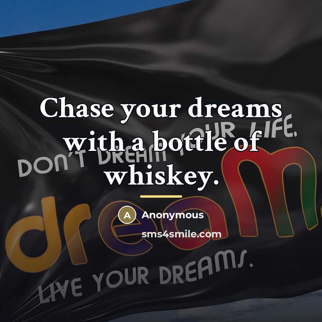 “Chase your dreams with a bottle of whiskey.…” quote by Anonymous