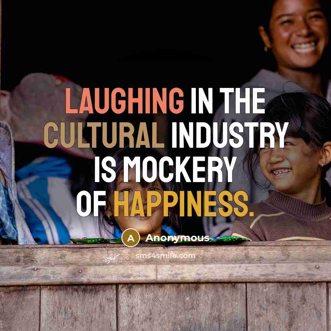 “Laughing in the cultural industry is mockery of happiness.” quote by Anonymous