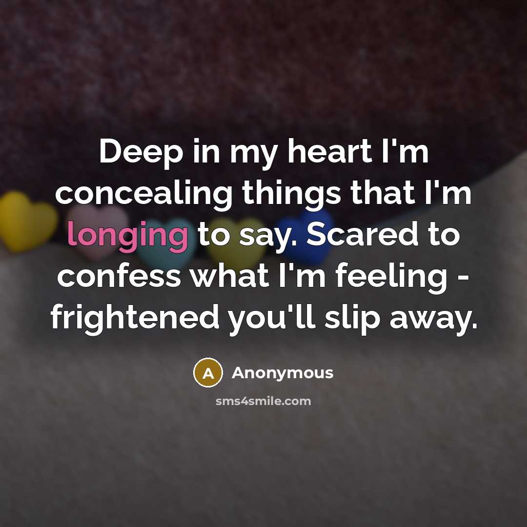 “Deep in my heart I'm concealing things that I'm longing to say. Scared to confess what I'm feeling - frightened you'll slip away.” quote by Anonymous