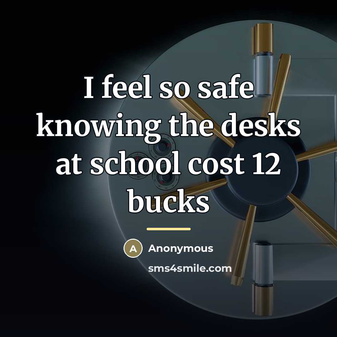 “I feel so safe knowing the desks at school cost…” quote by Anonymous