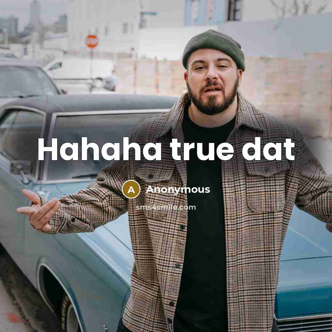 “Hahaha true dat” quote by Anonymous