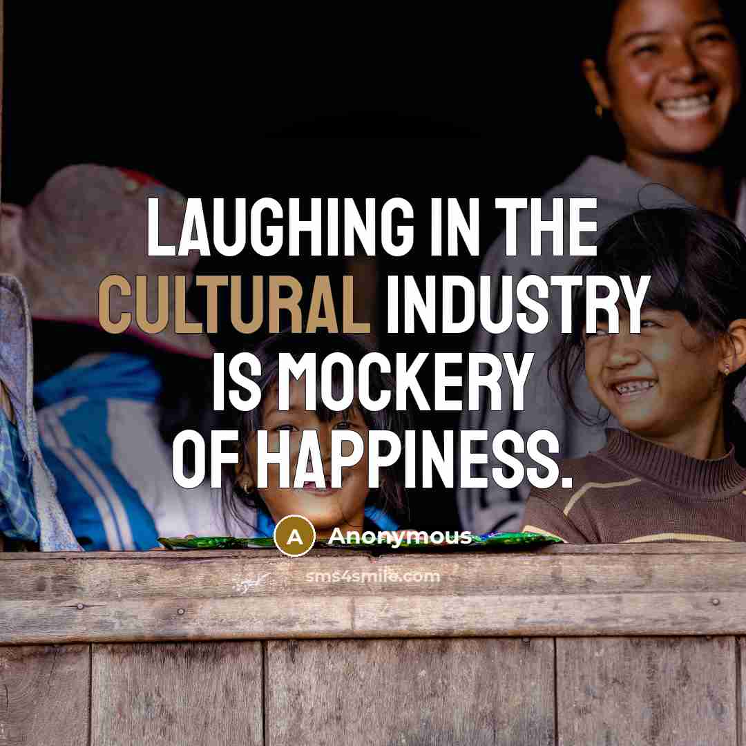 “Laughing in the cultural industry is mockery of happiness.…” quote by Anonymous