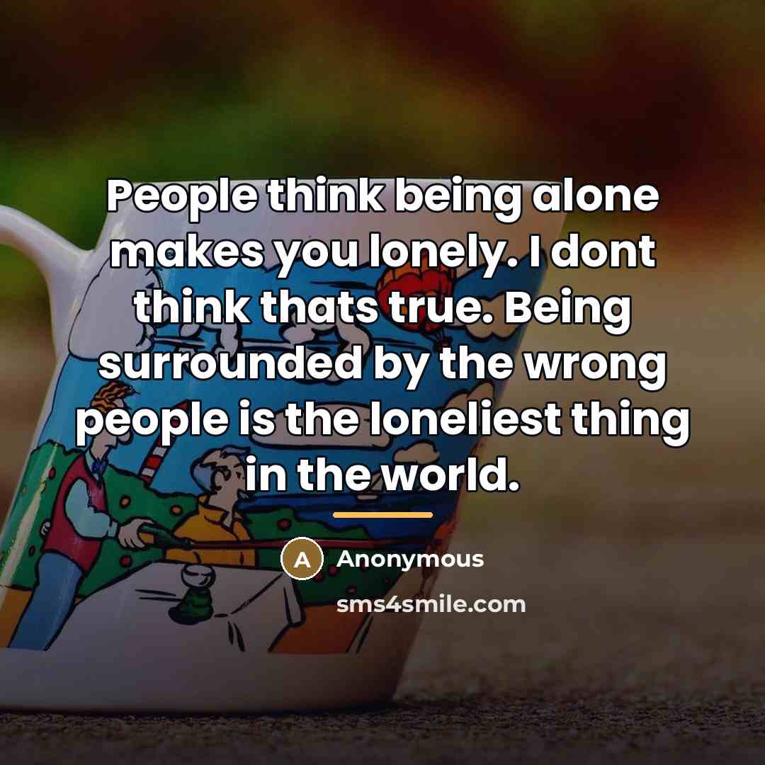 “People think being alone makes you lonely. I dont think…” quote by Anonymous