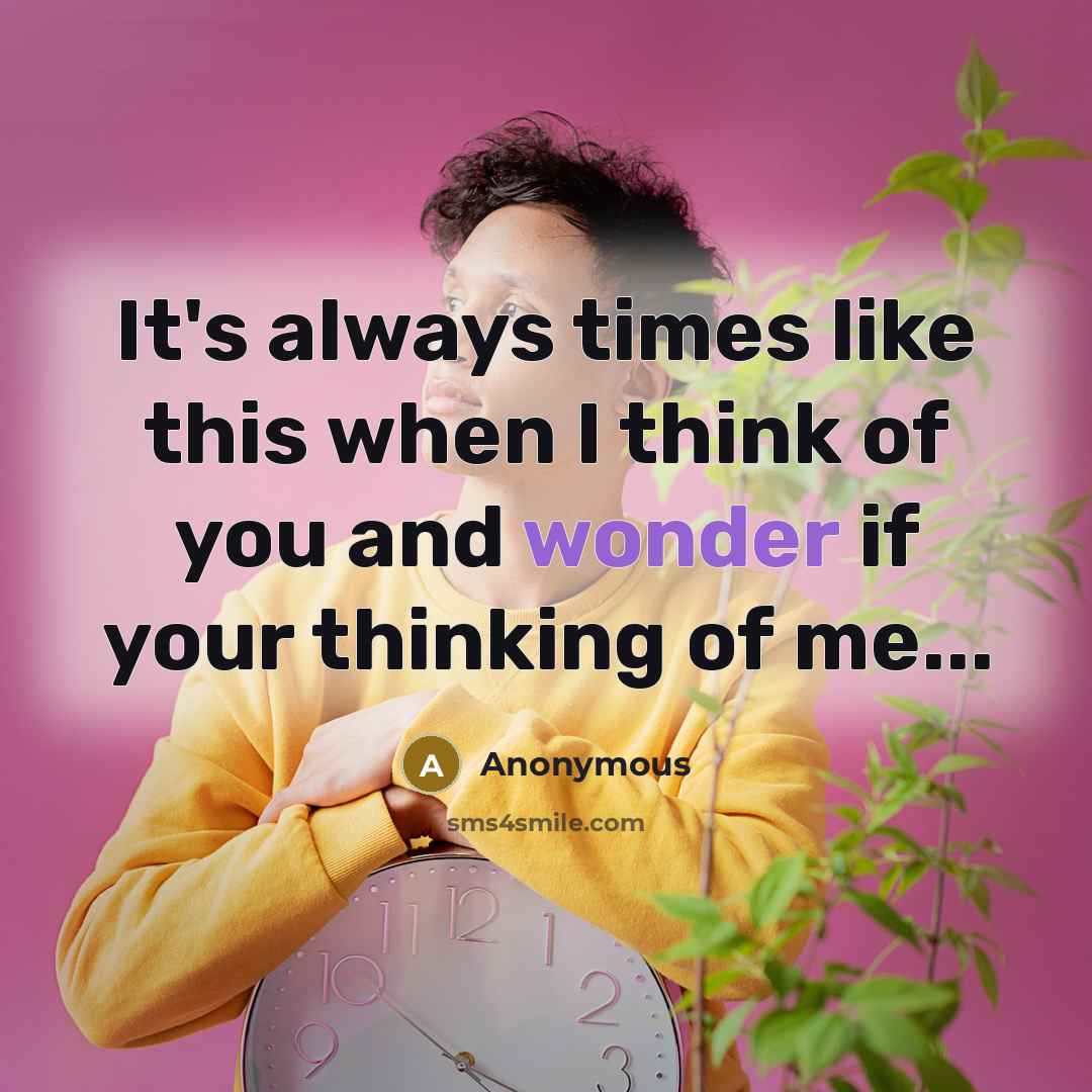 “It's always times like this when I think of you and wonder if your thinking of me...” quote by Anonymous