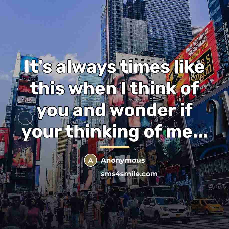 “It's always times like this when I think of you and wonder if your thinking of me...” quote by Anonymous