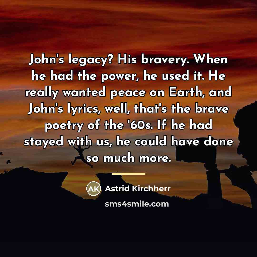“John's legacy? His bravery. When he had the power, he…” quote by Astrid Kirchherr