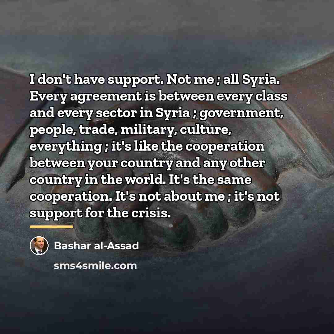 “I don't have support. Not me ; all Syria. Every…” quote by Bashar al-Assad