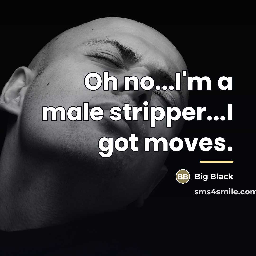 “Oh no...I'm a male stripper...I got moves.…” quote by Big Black