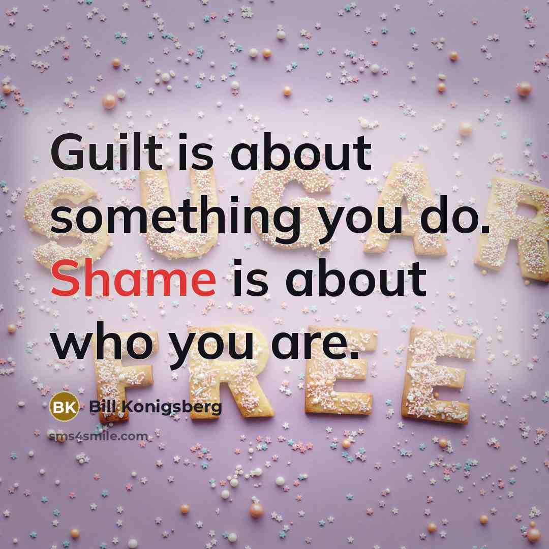 “Guilt is about something you do. Shame is about who…” quote by Bill Konigsberg