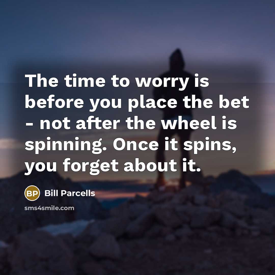 “The time to worry is before you place the bet…” quote by Bill Parcells
