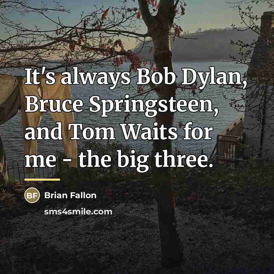 “It's always Bob Dylan, Bruce Springsteen, and Tom Waits for…” quote by Brian Fallon