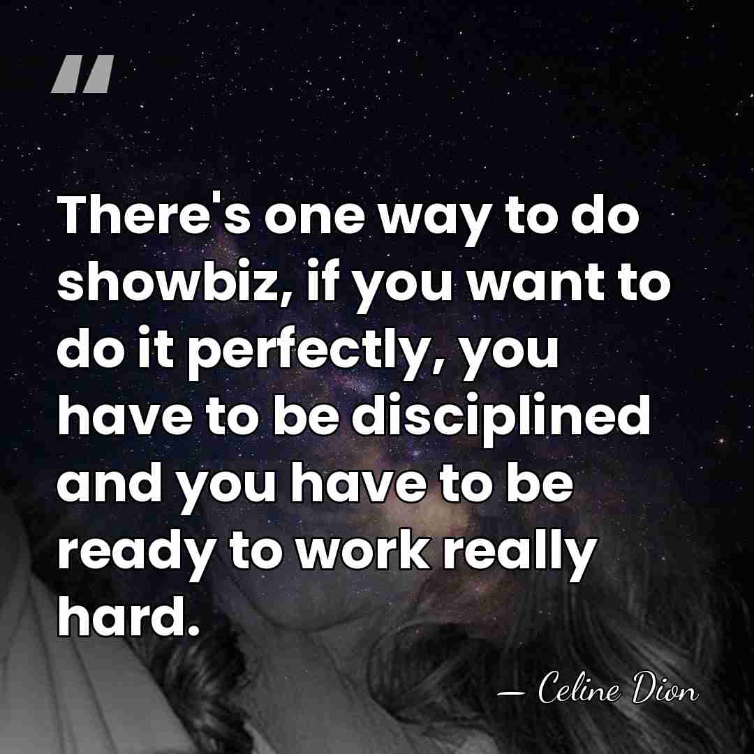 There's one way to do showbiz, if you want to do it&hellip; - Celine Dion