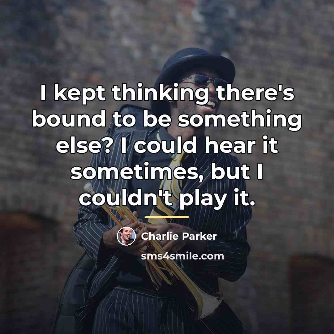 “I kept thinking there's bound to be something else? I…” quote by Charlie Parker