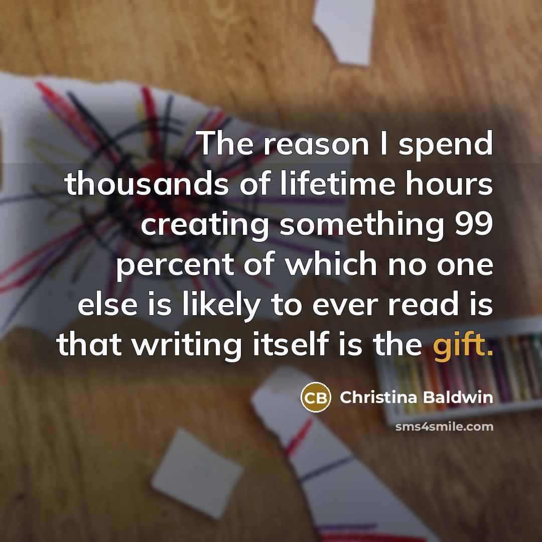 “The reason I spend thousands of lifetime hours creating something…” quote by Christina Baldwin