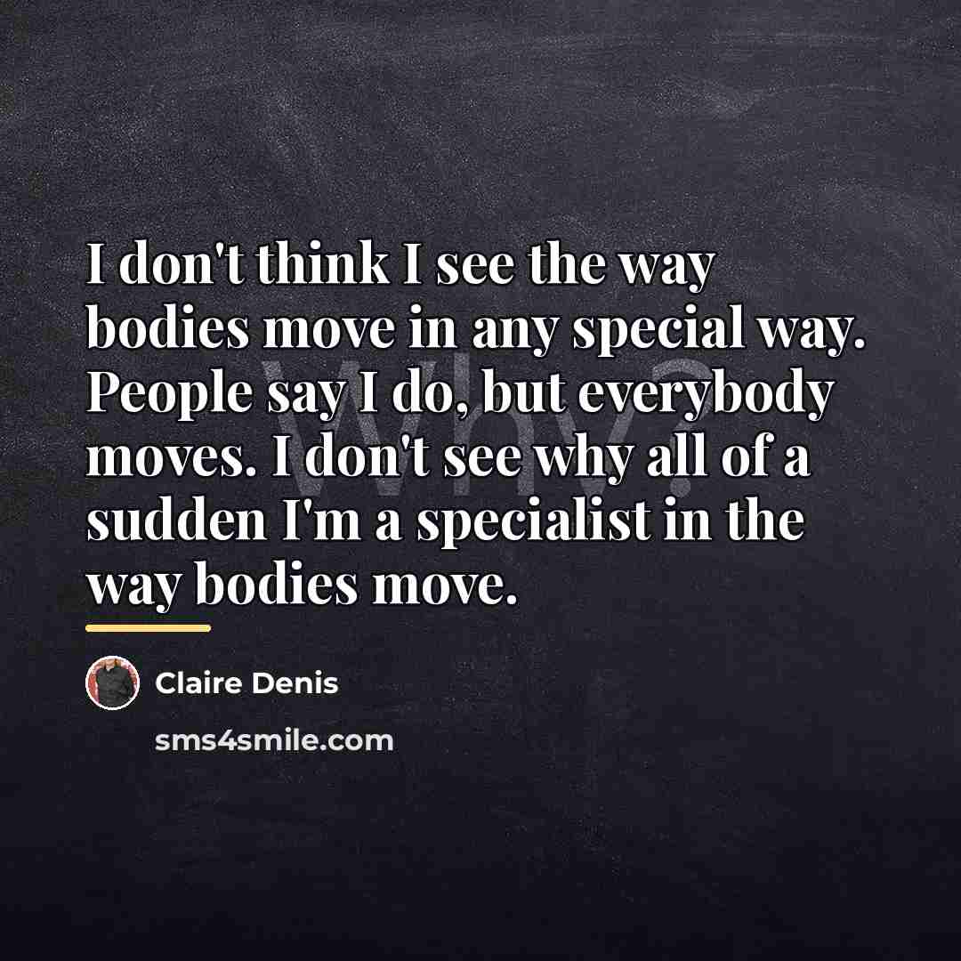 “I don't think I see the way bodies move in…” quote by Claire Denis