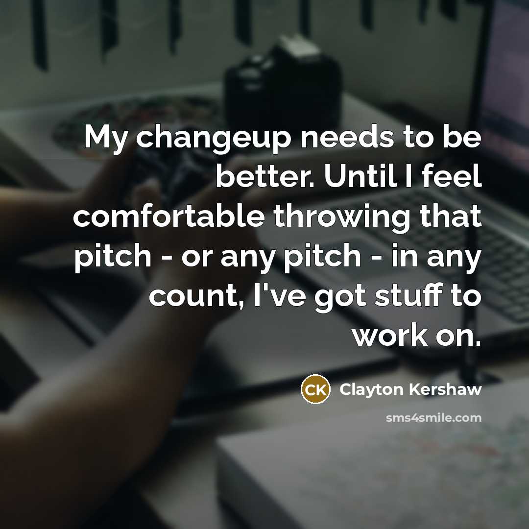 “My changeup needs to be better. Until I feel comfortable…” quote by Clayton Kershaw