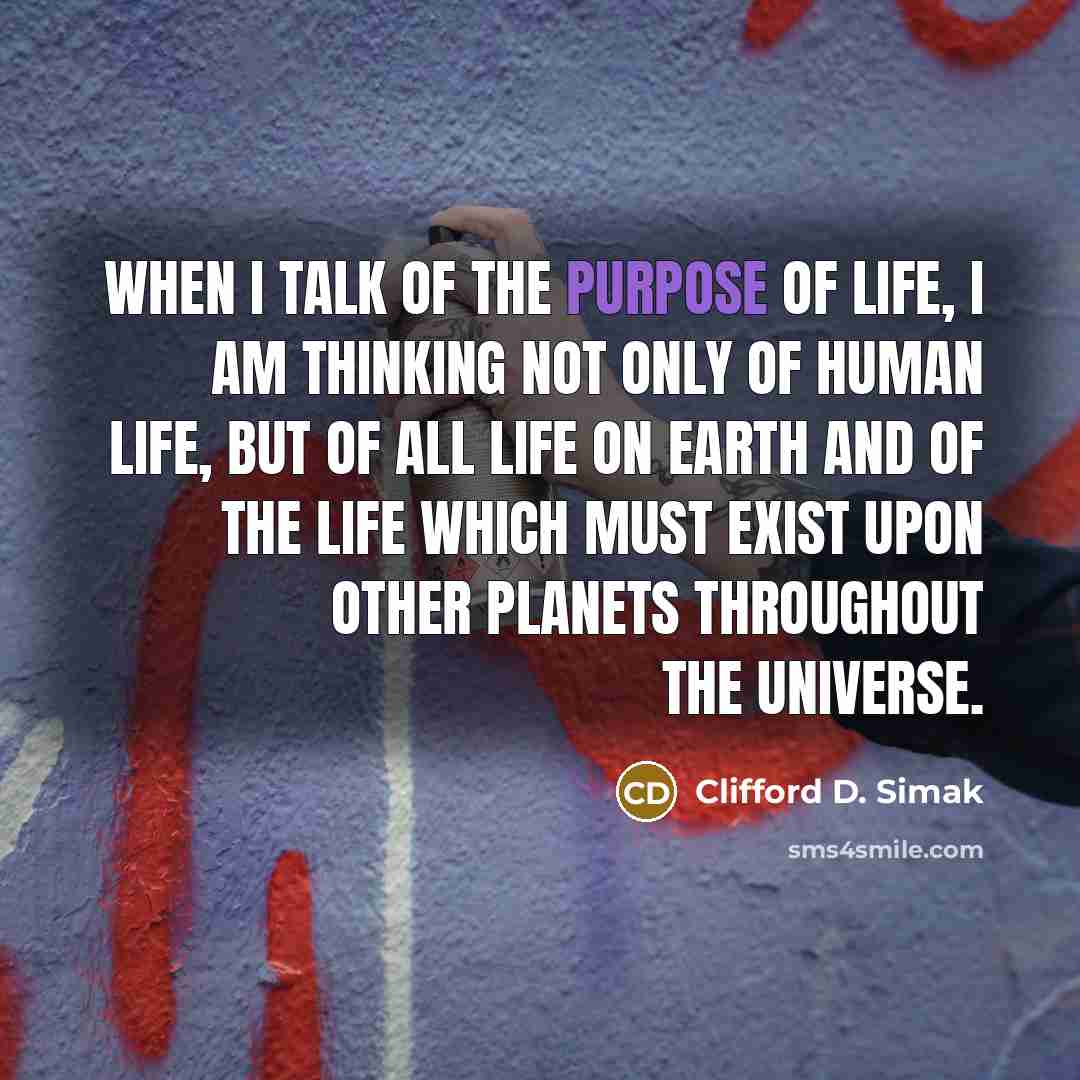 “When I talk of the purpose of life, I am…” quote by Clifford D. Simak