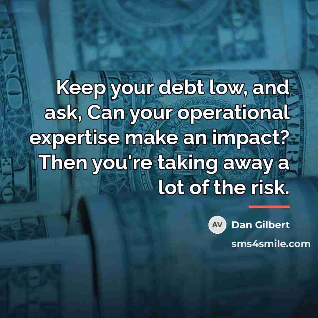 “Keep your debt low, and ask, Can your operational expertise…” quote by Dan Gilbert