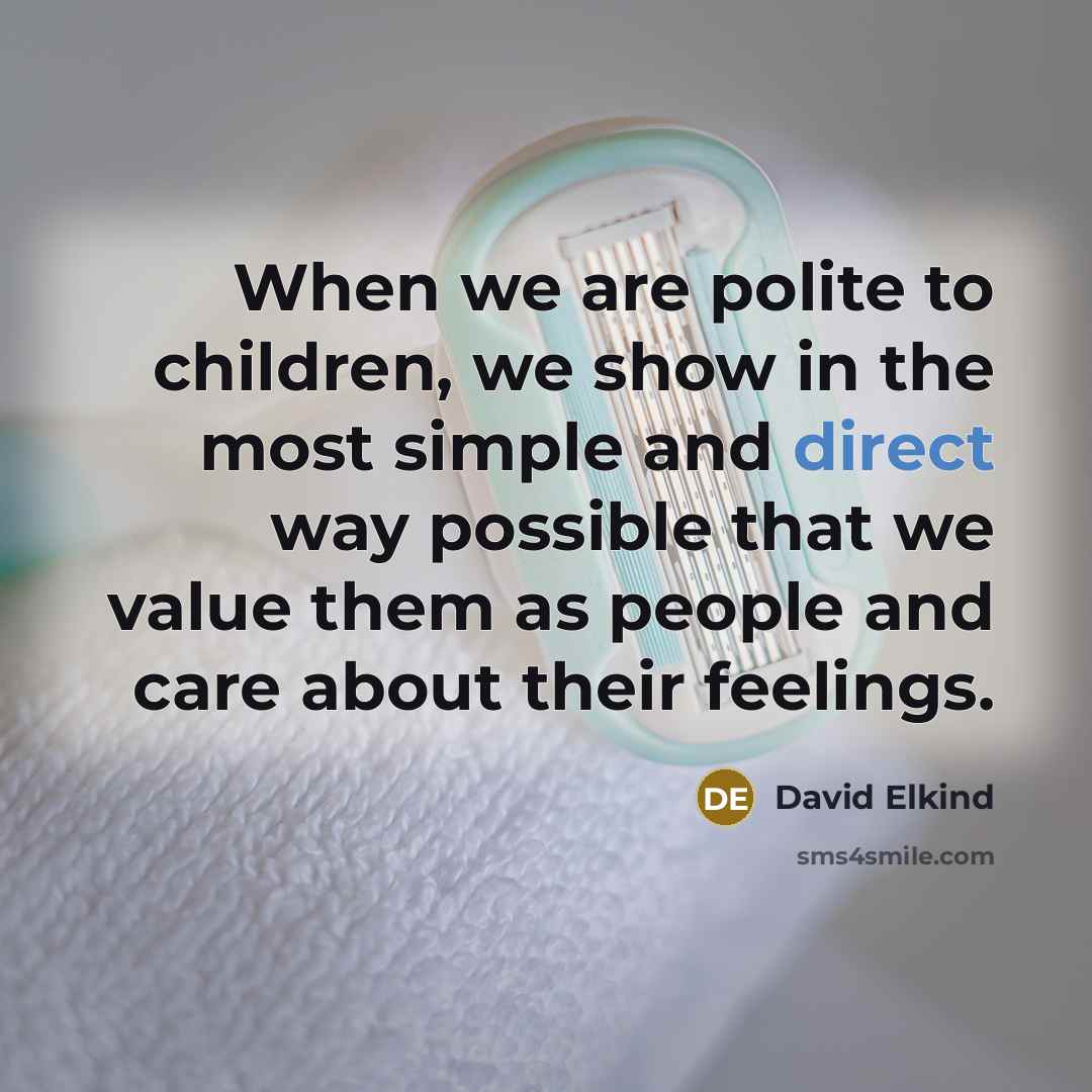 “When we are polite to children, we show in the…” quote by David Elkind