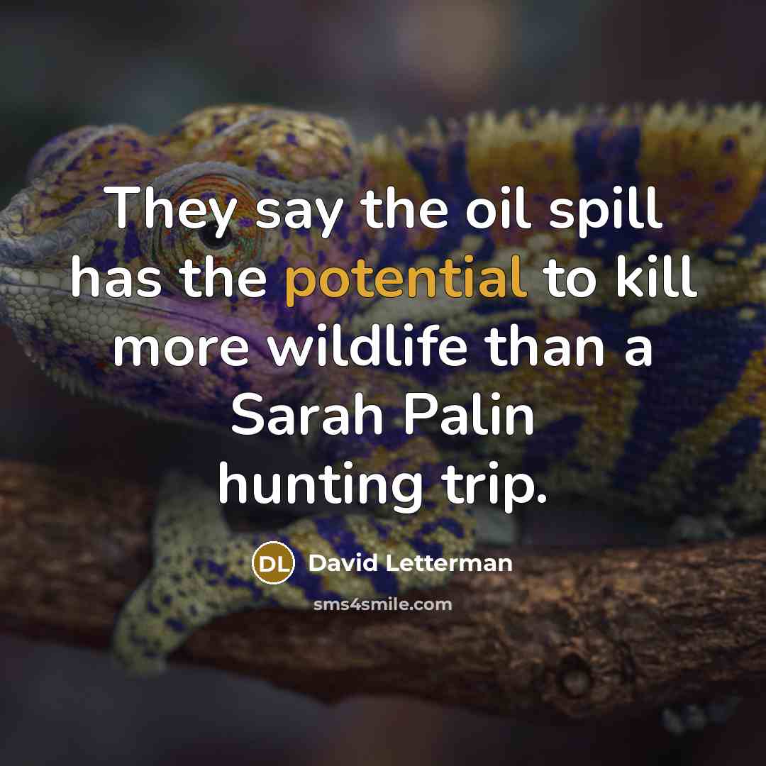 “They say the oil spill has the potential to kill…” quote by David Letterman