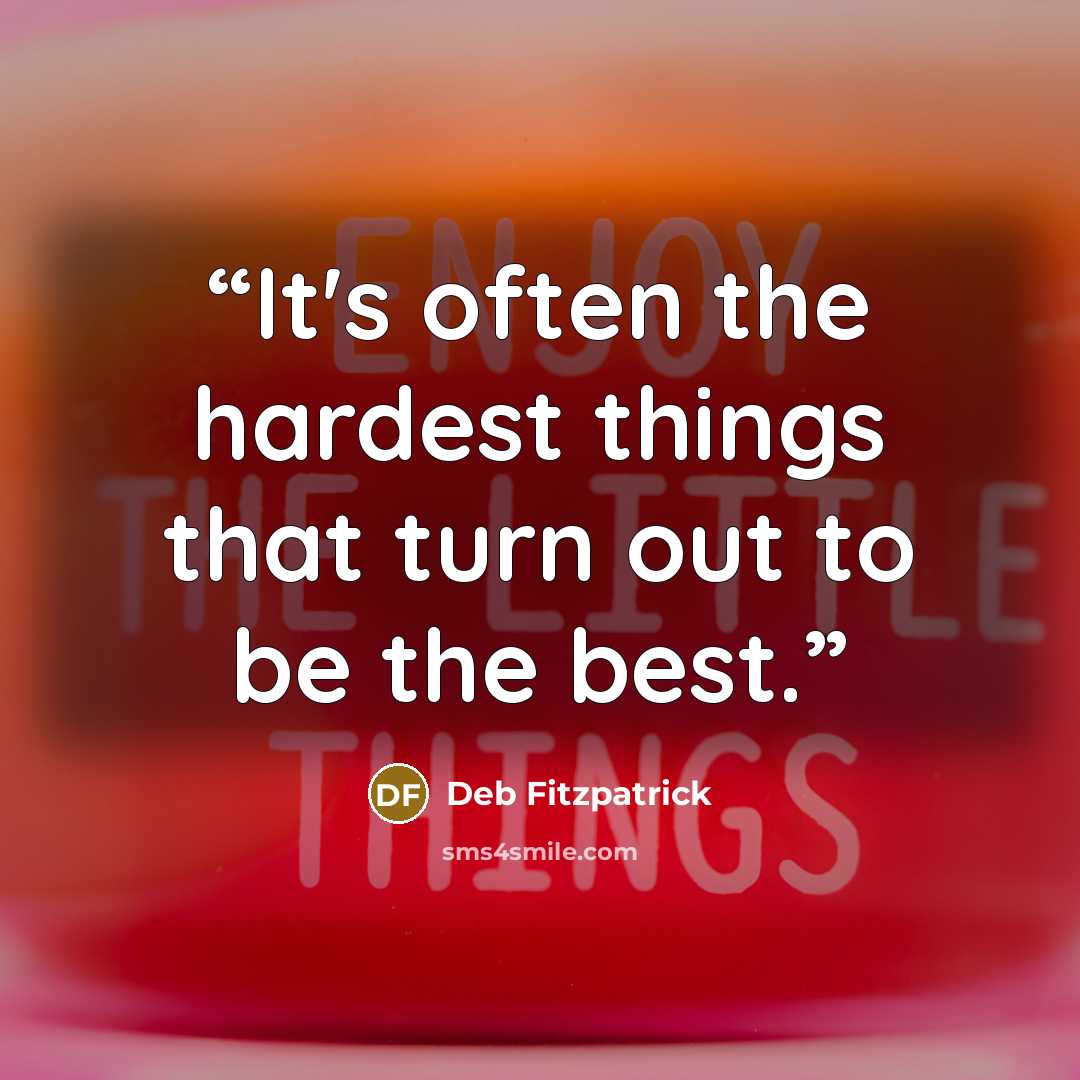 “It's often the hardest things that turn out to be the best.” quote by Deb Fitzpatrick