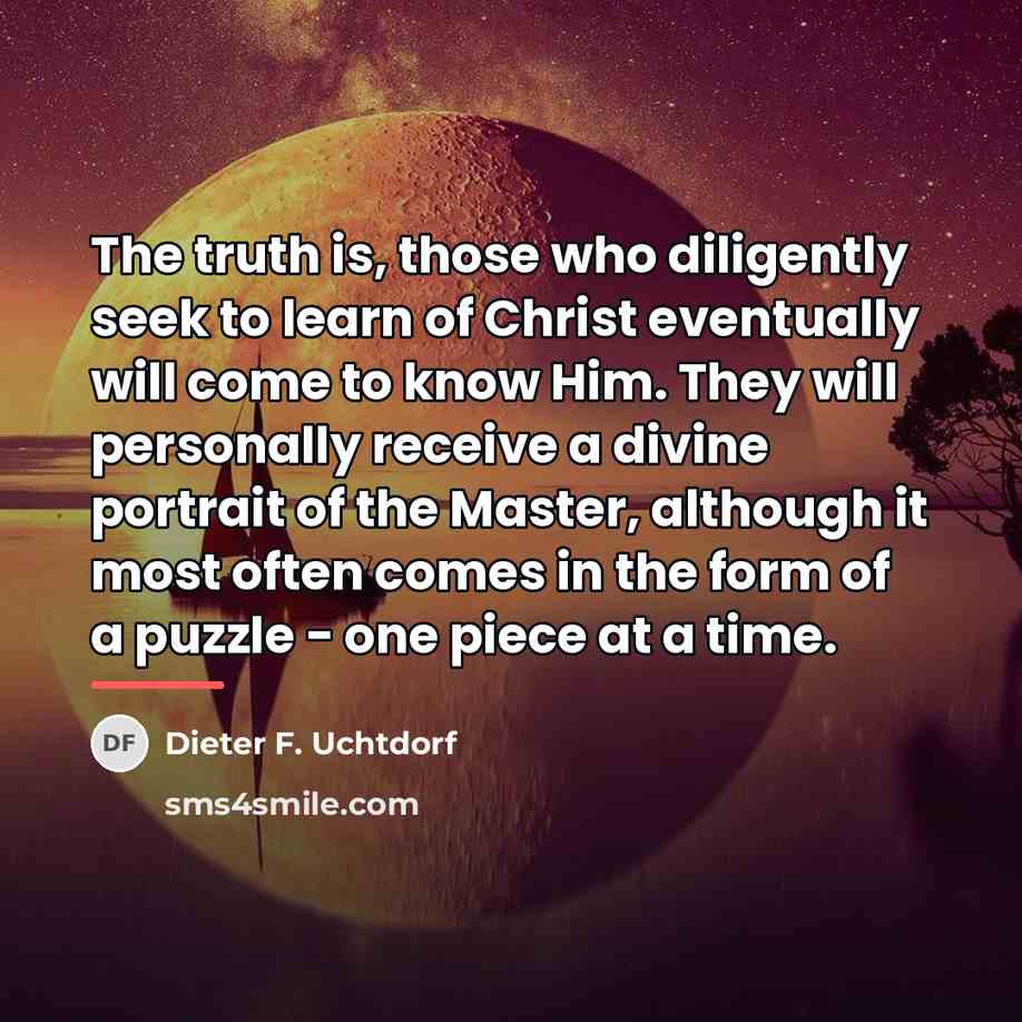 “The truth is, those who diligently seek to learn of…” quote by Dieter F. Uchtdorf
