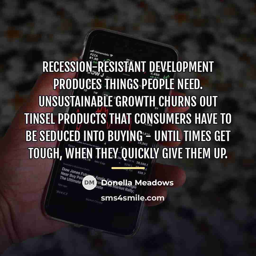 “Recession-resistant development produces things people need. Unsustainable growth churns out…” quote by Donella Meadows