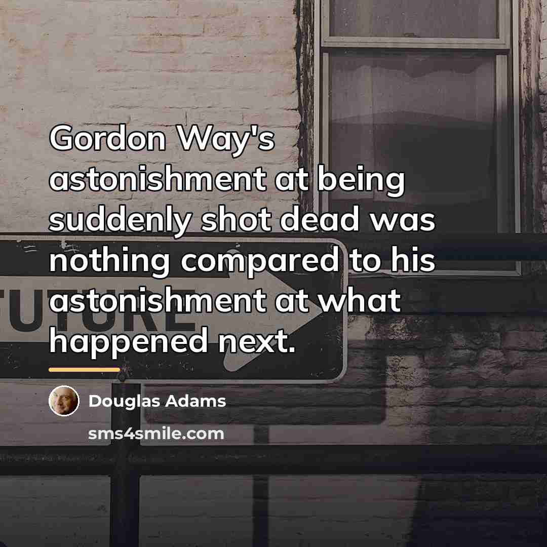 “Gordon Way's astonishment at being suddenly shot dead was nothing…” quote by Douglas Adams