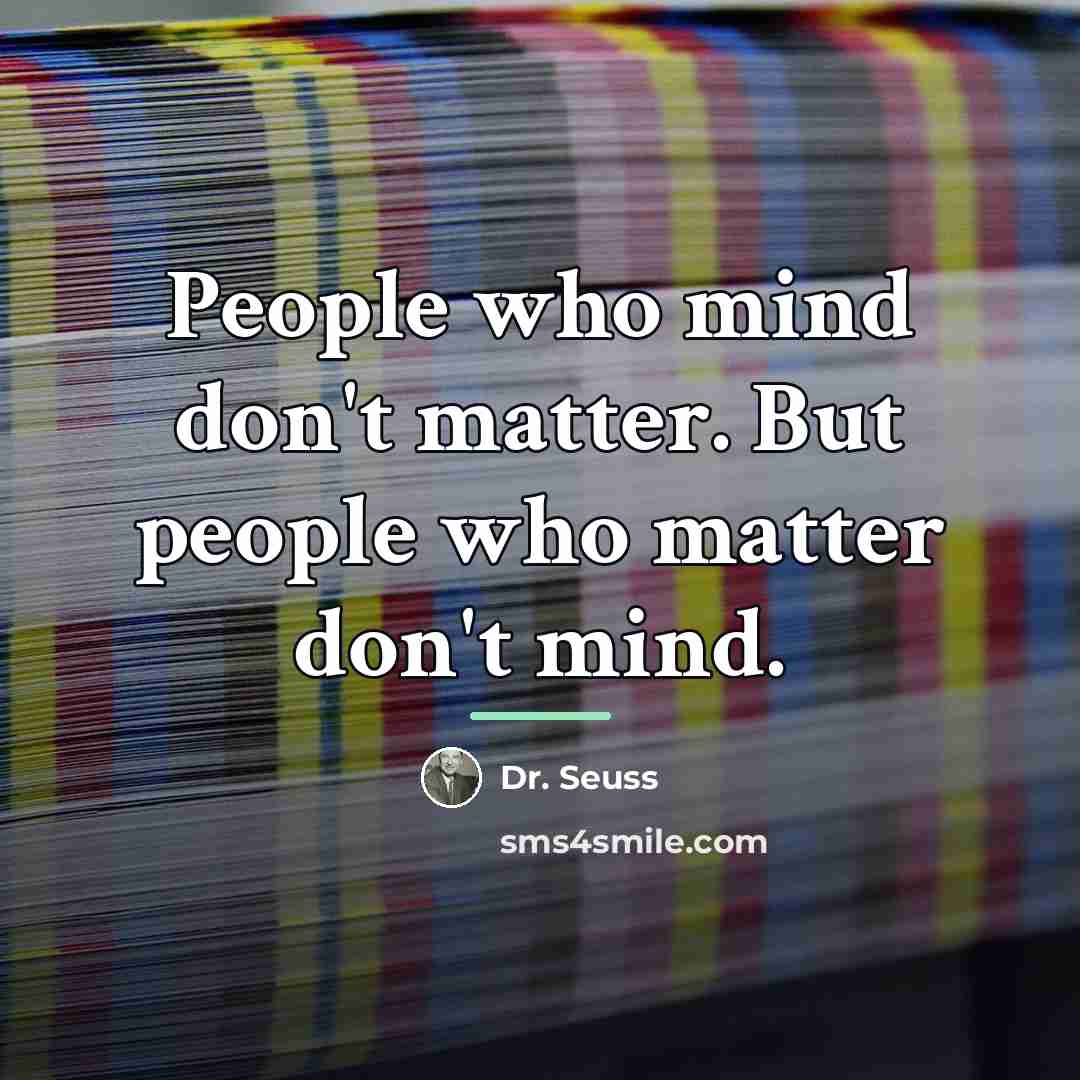 “People who mind don't matter. But people who matter don't…” quote by Dr. Seuss