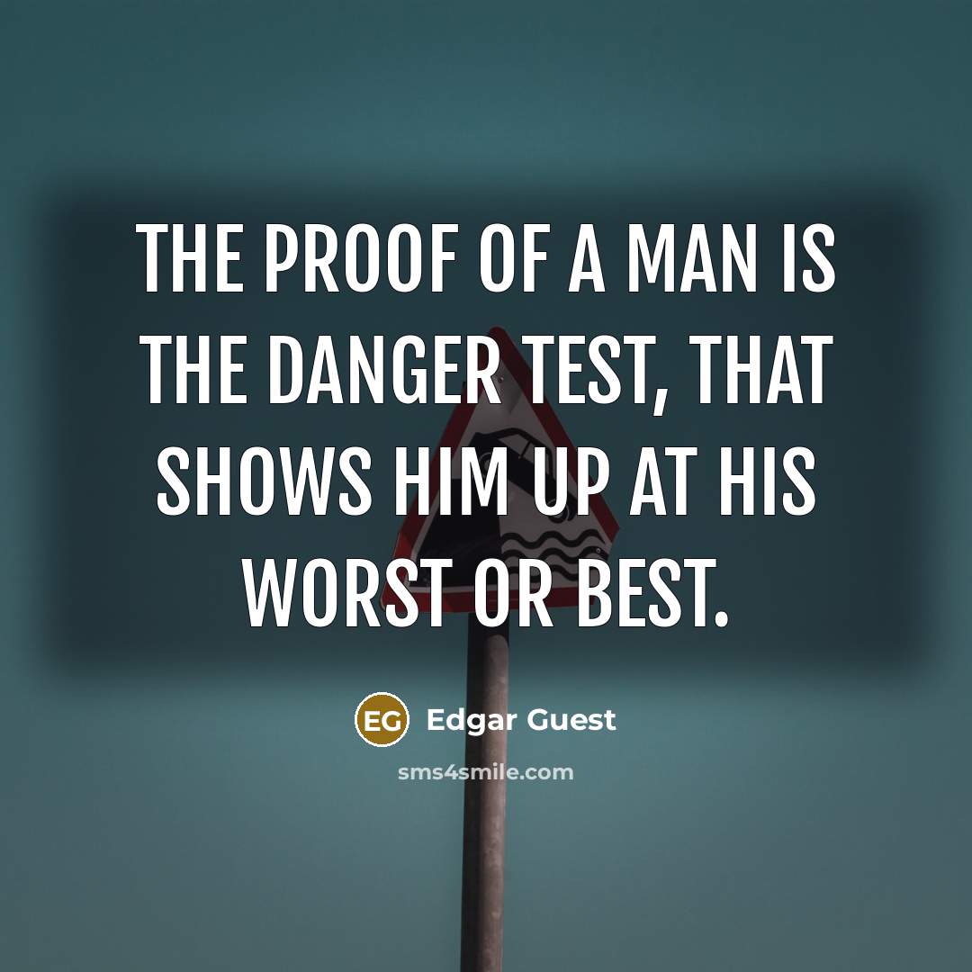 “The proof of a man is the danger test, That…” quote by Edgar Guest