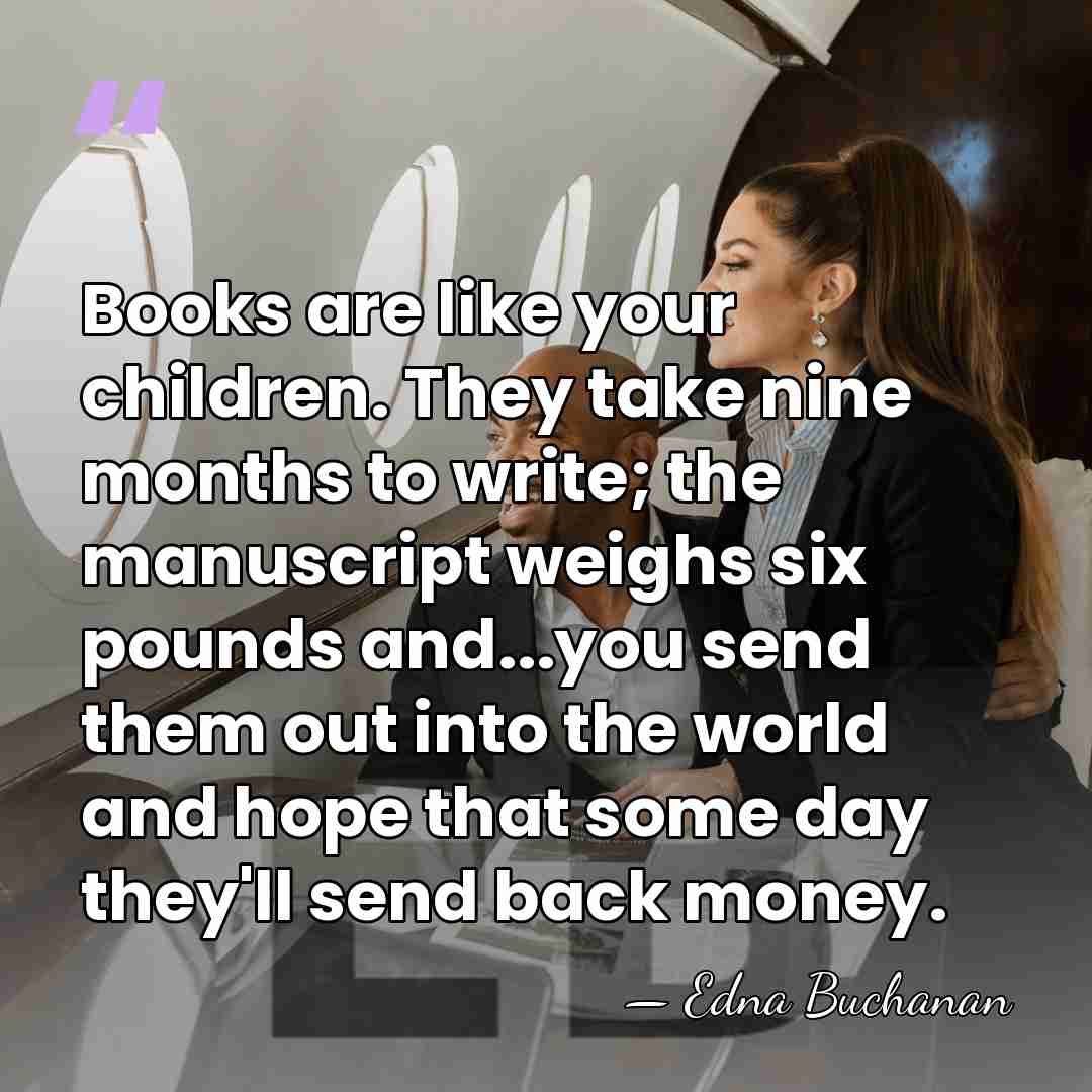 Books are like your children. They take nine months to write; the&hellip; - Edna Buchanan