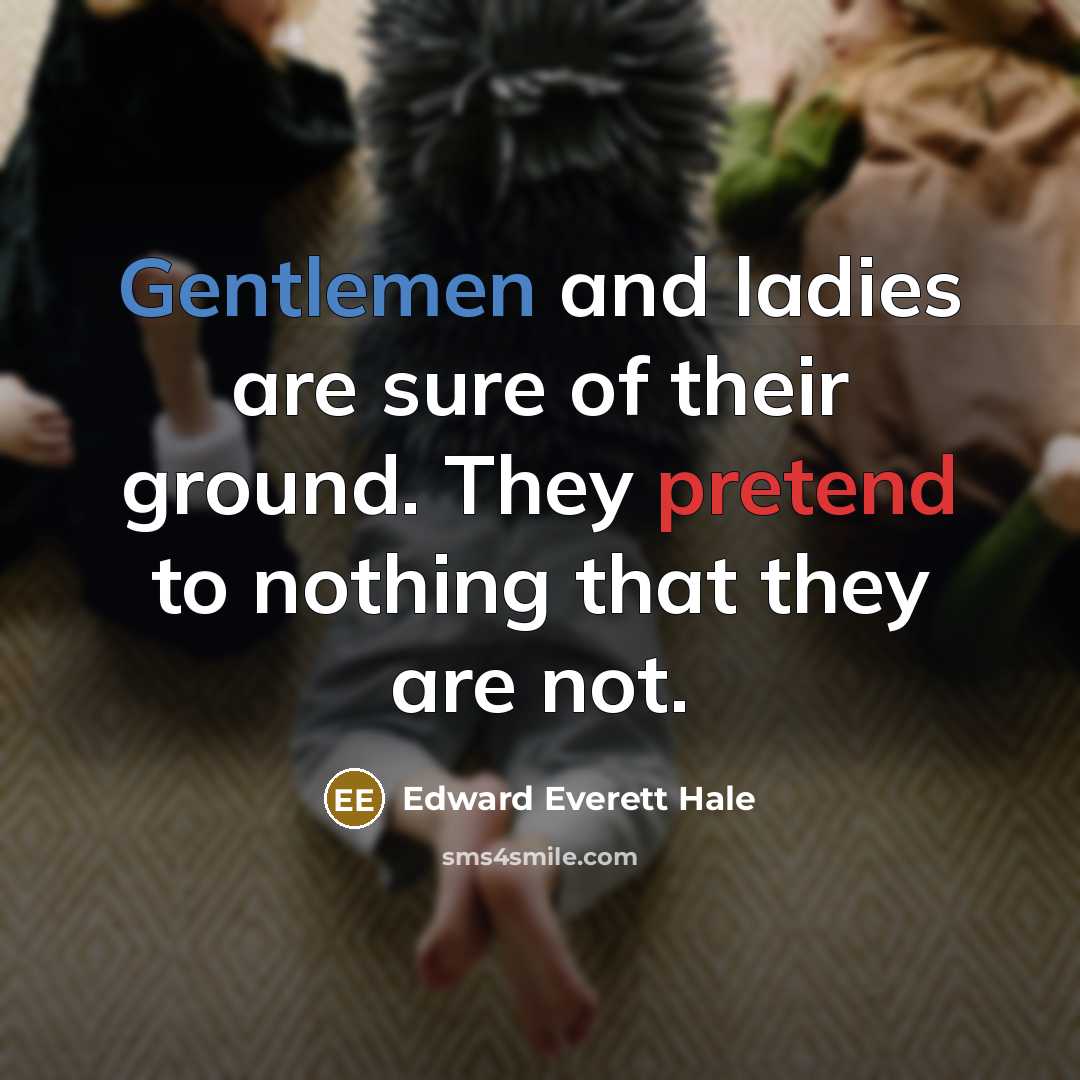 “Gentlemen and ladies are sure of their ground. They pretend…” quote by Edward Everett Hale