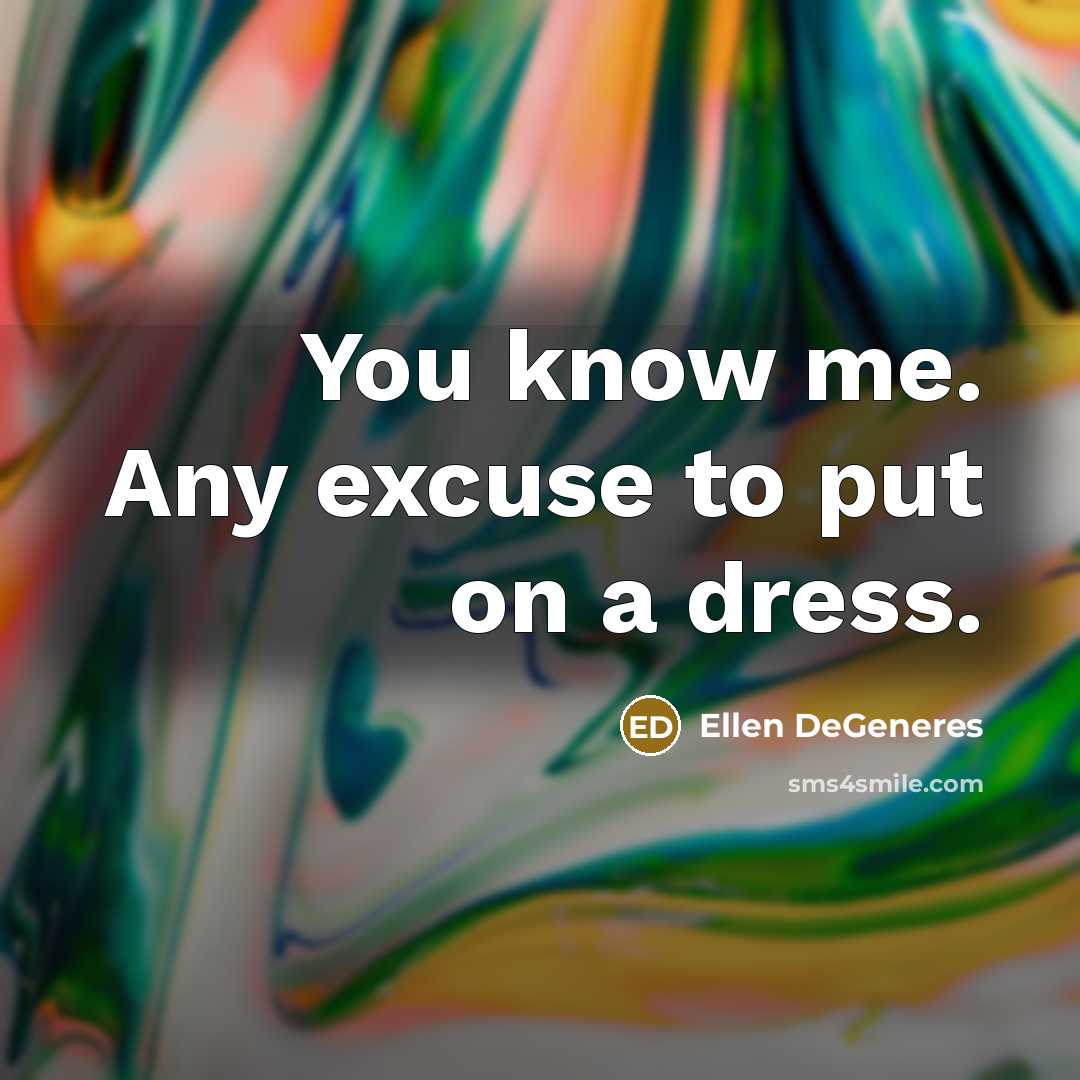 “You know me. Any excuse to put on a dress.” quote by Ellen DeGeneres