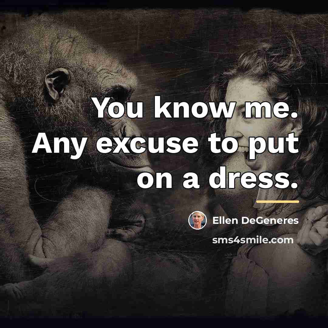 “You know me. Any excuse to put on a dress.…” quote by Ellen DeGeneres