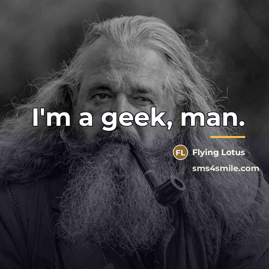 “I'm a geek, man.…” quote by Flying Lotus
