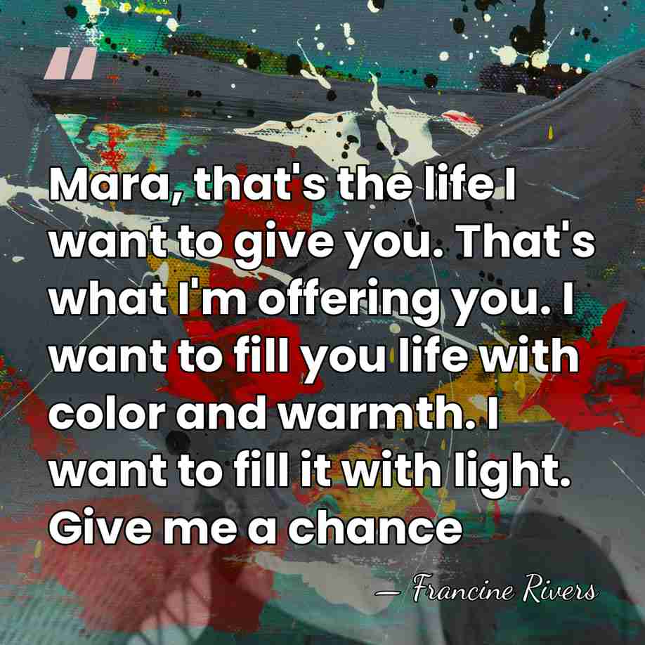 Mara, that's the life I want to give you. That's what I'm&hellip; - Francine Rivers
