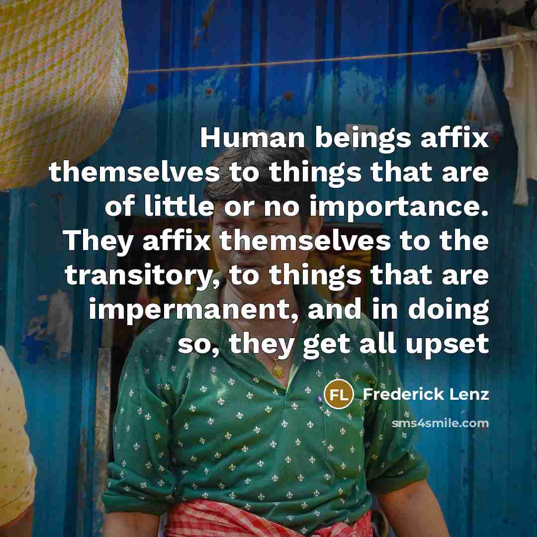 “Human beings affix themselves to things that are of little…” quote by Frederick Lenz