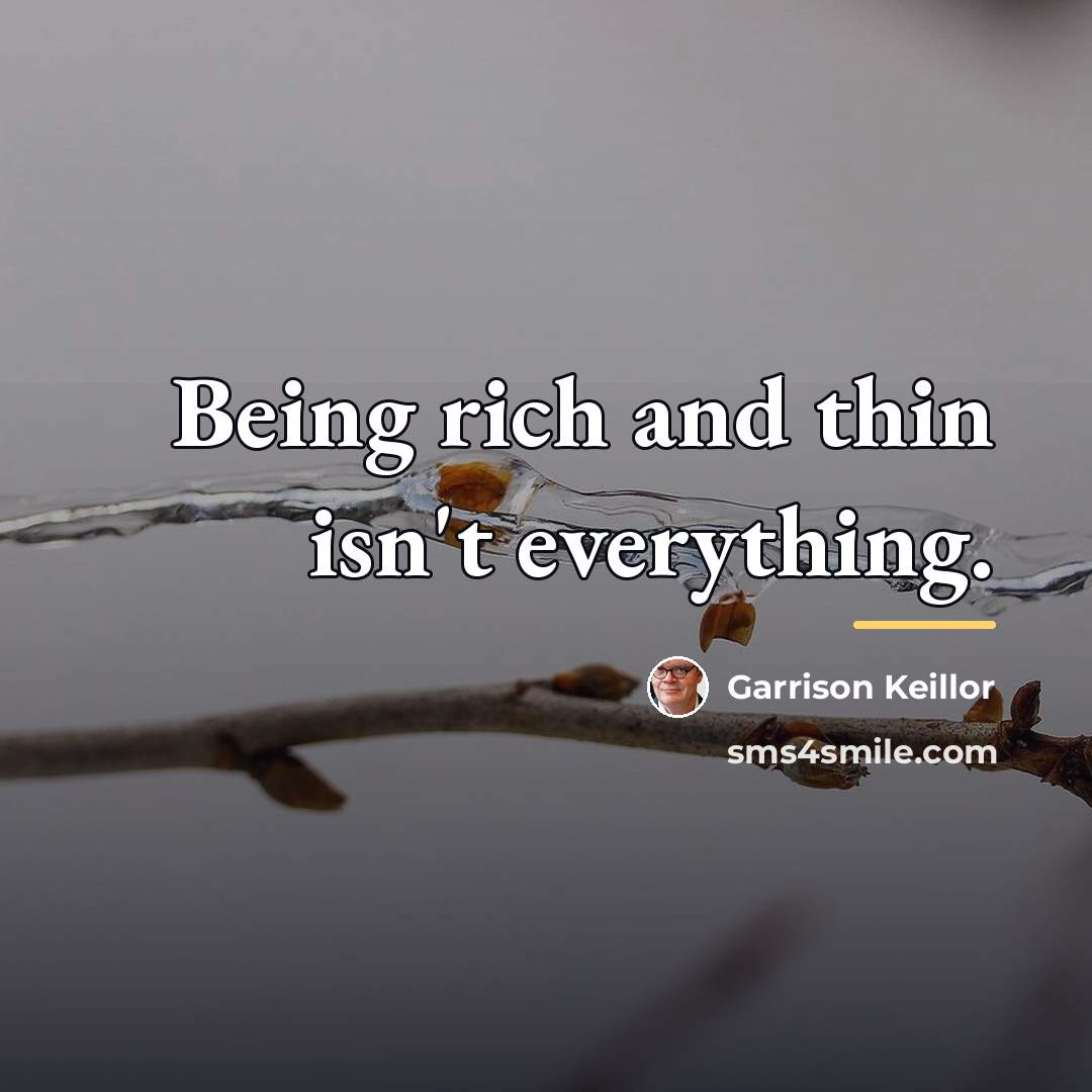 “Being rich and thin isn't everything.…” quote by Garrison Keillor