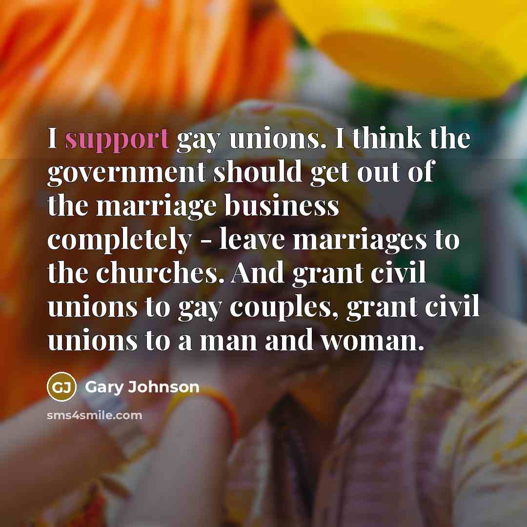 “I support gay unions. I think the government should get…” quote by Gary Johnson