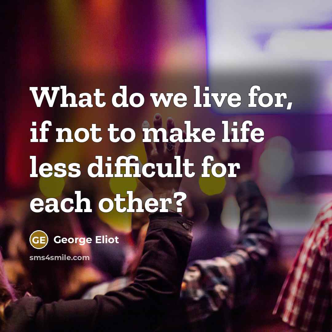 “What do we live for, if not to make life…” quote by George Eliot