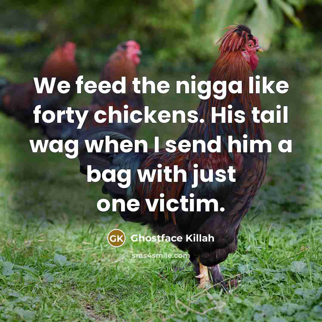 “We feed the nigga like forty chickens. His tail wag…” quote by Ghostface Killah