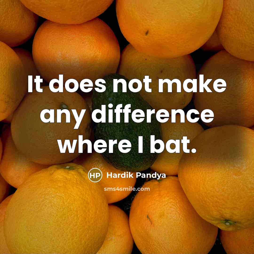 “It does not make any difference where I bat.” quote by Hardik Pandya
