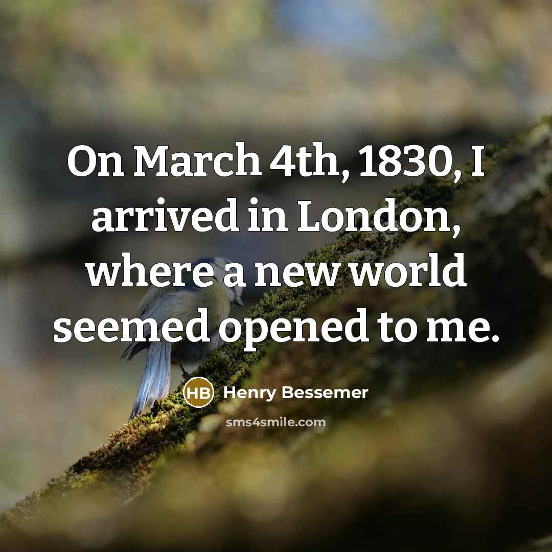“On March 4th, 1830, I arrived in London, where a…” quote by Henry Bessemer