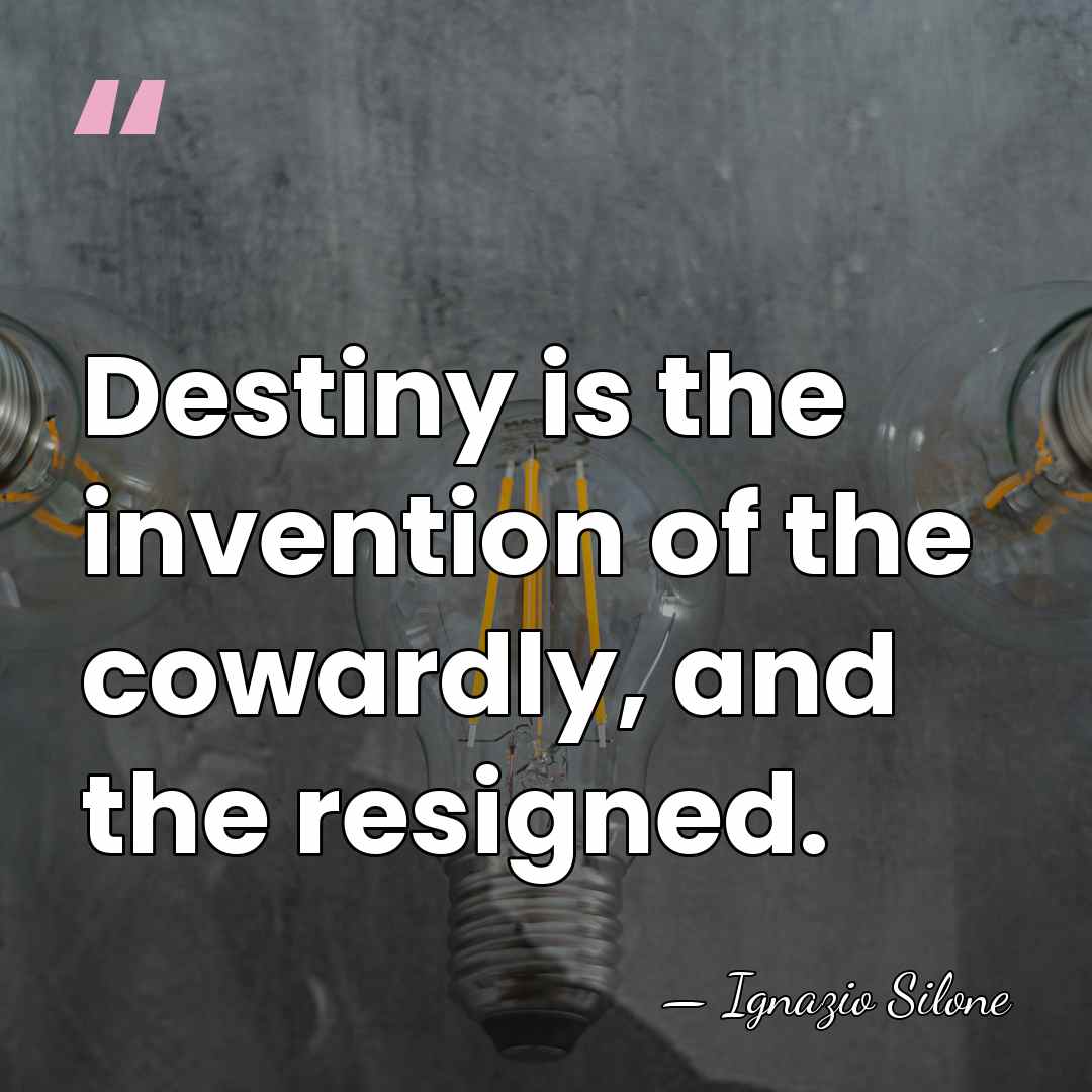 Destiny is the invention of the cowardly, and the resigned. - Ignazio Silone