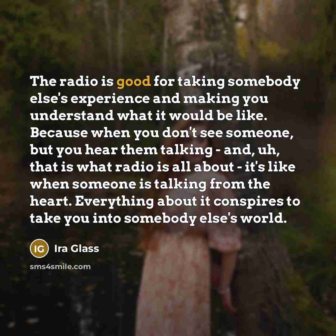 “The radio is good for taking somebody else's experience and…” quote by Ira Glass