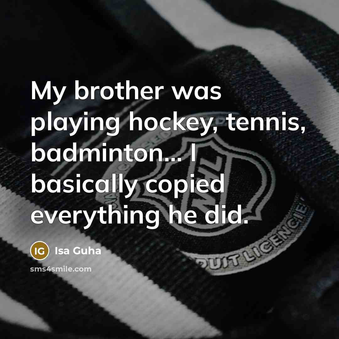 “My brother was playing hockey, tennis, badminton... I basically copied…” quote by Isa Guha