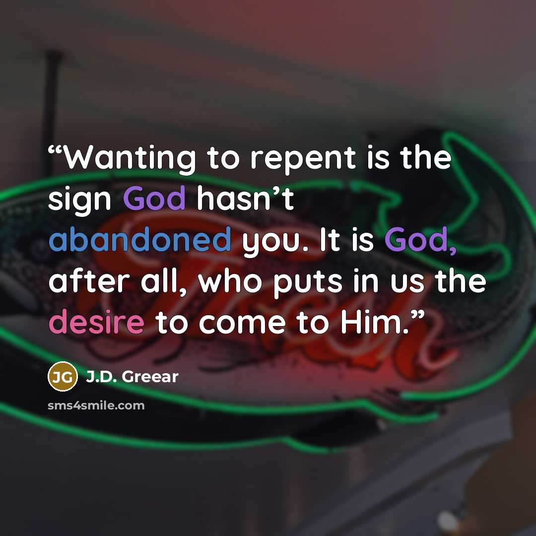 “Wanting to repent is the sign God hasn’t abandoned you. It is God, after all, who puts in us the desire to come to Him.” quote by J.D. Greear