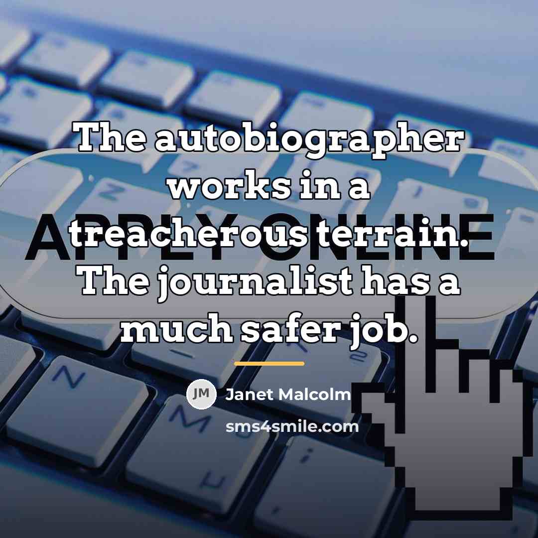 “The autobiographer works in a treacherous terrain. The journalist has…” quote by Janet Malcolm