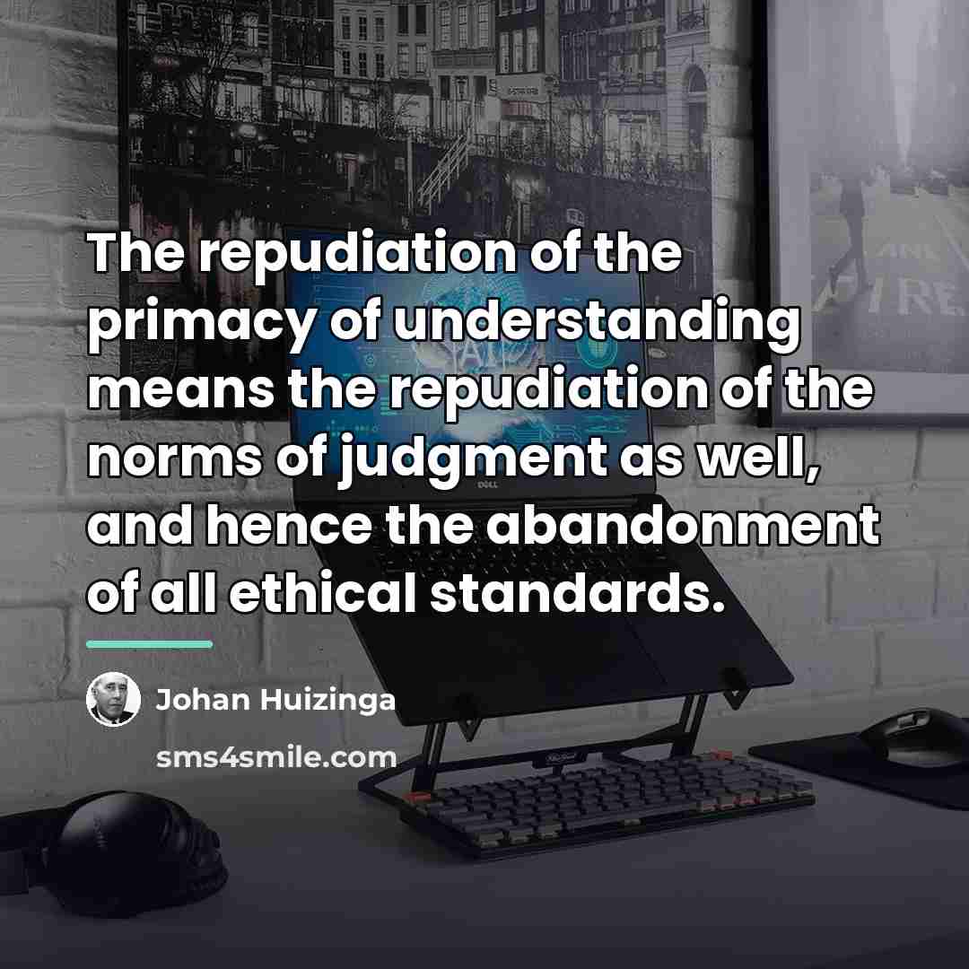 “The repudiation of the primacy of understanding means the repudiation…” quote by Johan Huizinga