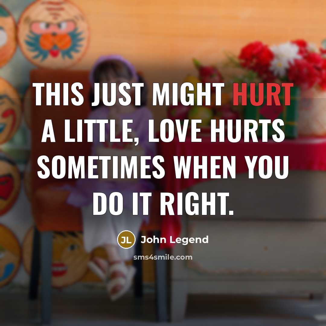 “This just might hurt a little, love hurts sometimes when…” quote by John Legend